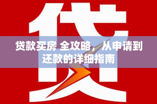 南木林贷款买房 全攻略，从申请到还款的详细指南