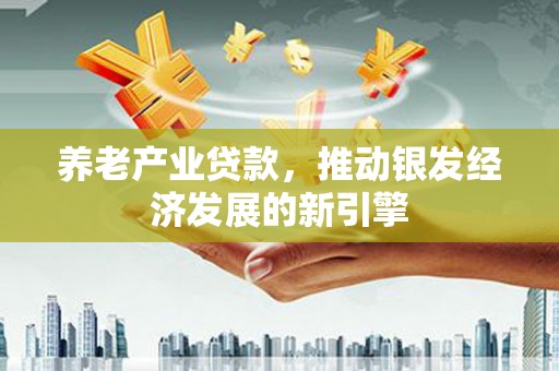 南木林养老产业贷款，推动银发经济发展的新引擎