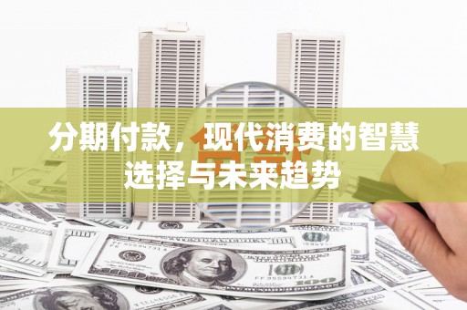 南木林分期付款，现代消费的智慧选择与未来趋势