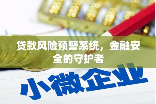 南木林贷款风险预警系统，金融安全的守护者