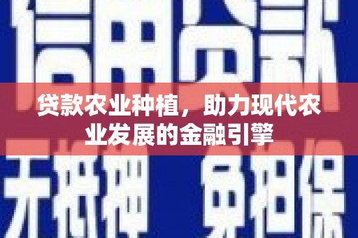南木林贷款农业种植，助力现代农业发展的金融引擎