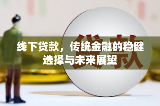 南木林线下贷款，传统金融的稳健选择与未来展望