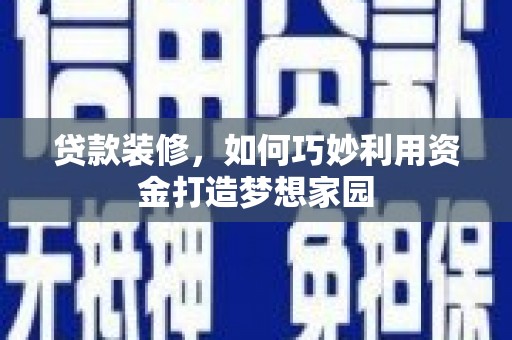 南木林贷款装修，如何巧妙利用资金打造梦想家园