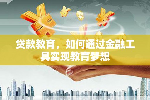 南木林贷款教育，如何通过金融工具实现教育梦想