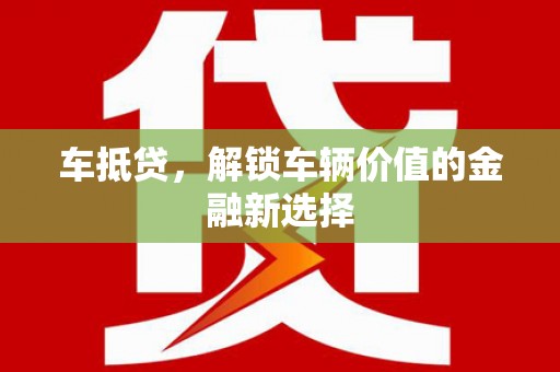 南木林车抵贷，解锁车辆价值的金融新选择