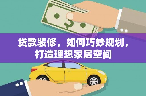 南木林贷款装修，如何巧妙规划，打造理想家居空间