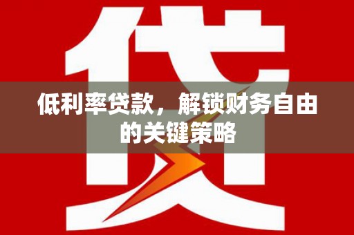 南木林低利率贷款，解锁财务自由的关键策略