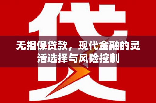 南木林无担保贷款，现代金融的灵活选择与风险控制
