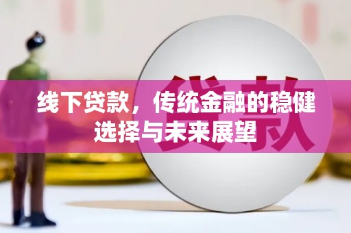 南木林线下贷款，传统金融的稳健选择与未来展望