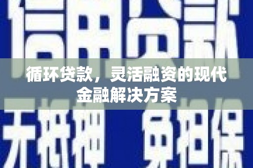 南木林循环贷款，灵活融资的现代金融解决方案