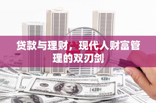 南木林贷款与理财，现代人财富管理的双刃剑