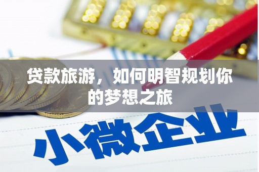 南木林贷款旅游，如何明智规划你的梦想之旅