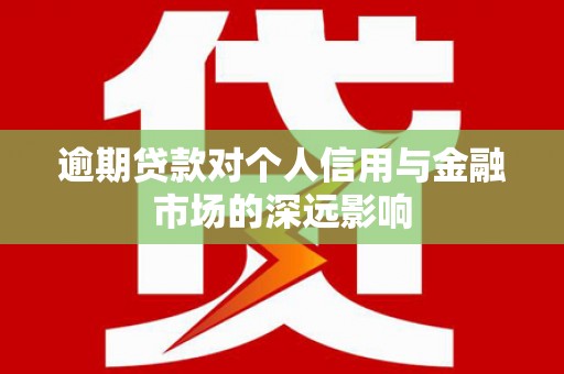 南木林逾期贷款对个人信用与金融市场的深远影响