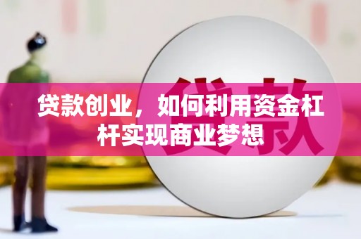 南木林贷款创业，如何利用资金杠杆实现商业梦想