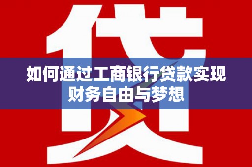 南木林如何通过工商银行贷款实现财务自由与梦想