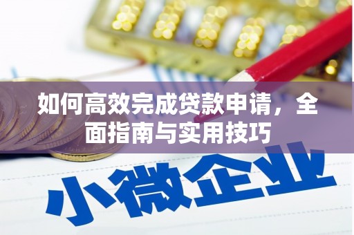 南木林如何高效完成贷款申请，全面指南与实用技巧