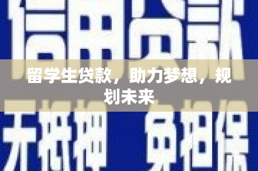 南木林留学生贷款，助力梦想，规划未来