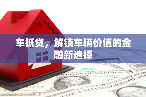 南木林车抵贷，解锁车辆价值的金融新选择