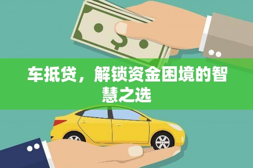 南木林车抵贷，解锁资金困境的智慧之选