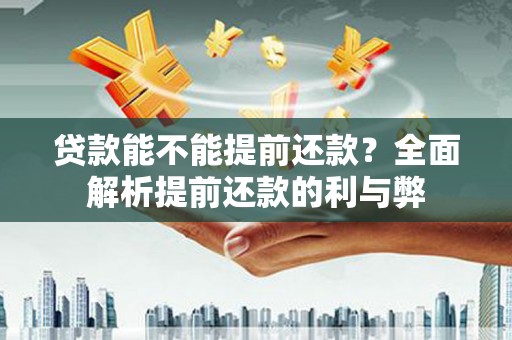 南木林贷款能不能提前还款？全面解析提前还款的利与弊