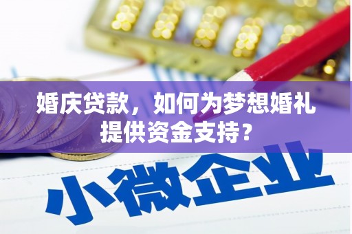 南木林婚庆贷款，如何为梦想婚礼提供资金支持？