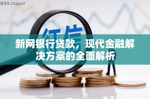 南木林新网银行贷款，现代金融解决方案的全面解析