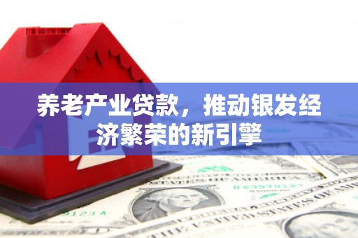 南木林养老产业贷款，推动银发经济繁荣的新引擎