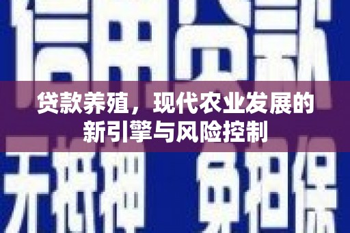 南木林贷款养殖，现代农业发展的新引擎与风险控制