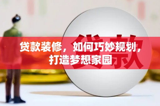 南木林贷款装修，如何巧妙规划，打造梦想家园