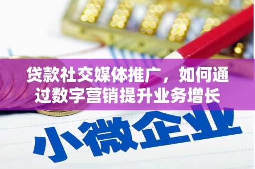 南木林贷款社交媒体推广，如何通过数字营销提升业务增长