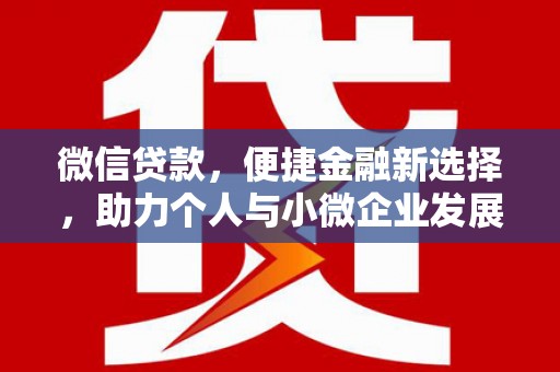 南木林微信贷款，便捷金融新选择，助力个人与小微企业发展