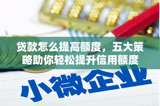 南木林贷款怎么提高额度，五大策略助你轻松提升信用额度
