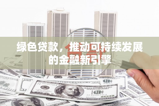 南木林绿色贷款，推动可持续发展的金融新引擎