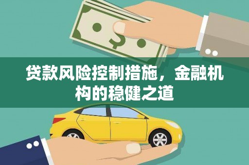 南木林贷款风险控制措施，金融机构的稳健之道
