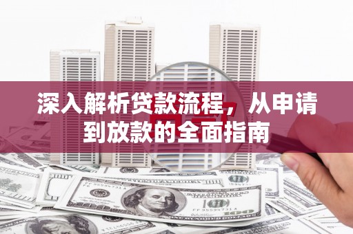 南木林深入解析贷款流程，从申请到放款的全面指南
