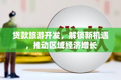 南木林贷款旅游开发，解锁新机遇，推动区域经济增长