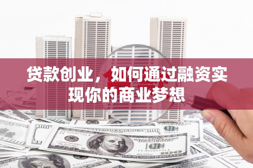 南木林贷款创业，如何通过融资实现你的商业梦想