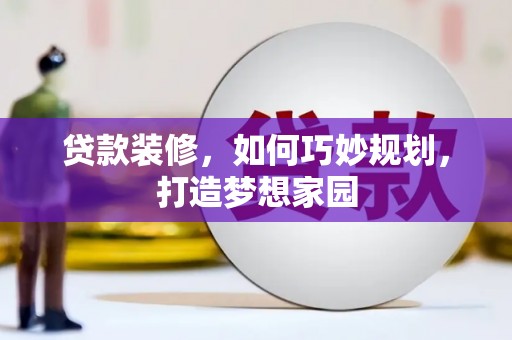 南木林贷款装修，如何巧妙规划，打造梦想家园