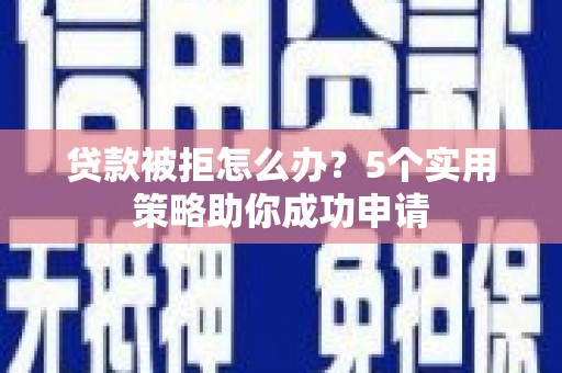 南木林贷款被拒怎么办？5个实用策略助你成功申请