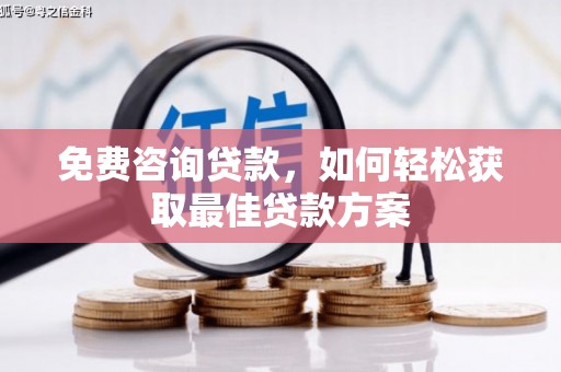 南木林免费咨询贷款，如何轻松获取最佳贷款方案