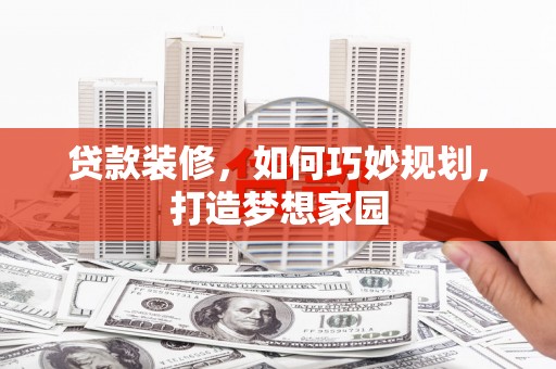 南木林贷款装修，如何巧妙规划，打造梦想家园