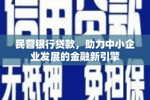 南木林民营银行贷款，助力中小企业发展的金融新引擎