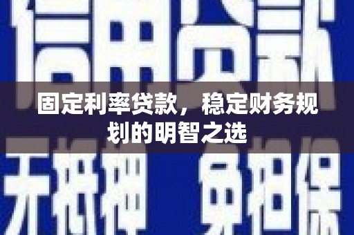 南木林固定利率贷款，稳定财务规划的明智之选