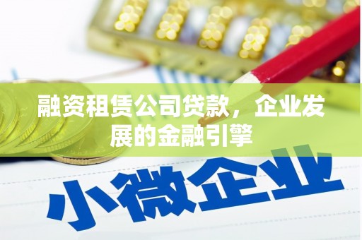 南木林融资租赁公司贷款，企业发展的金融引擎